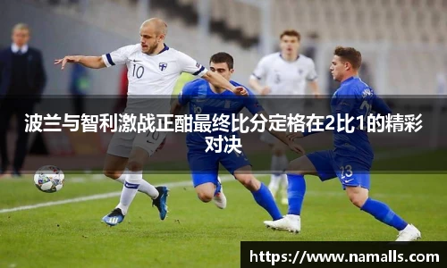 波兰与智利激战正酣最终比分定格在2比1的精彩对决