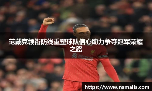 范戴克领衔防线重塑球队信心助力争夺冠军荣耀之路
