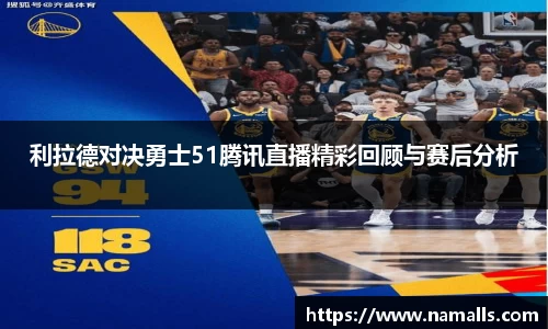 利拉德对决勇士51腾讯直播精彩回顾与赛后分析