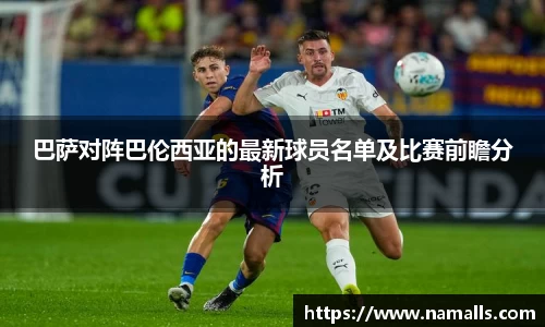 巴萨对阵巴伦西亚的最新球员名单及比赛前瞻分析